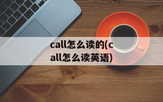 call怎么读的(call怎么读英语)