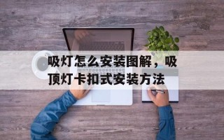 吸灯怎么安装图解，吸顶灯卡扣式安装方法