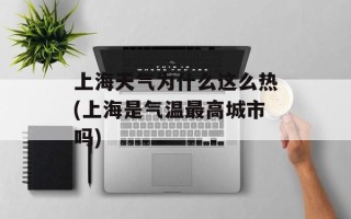 上海天气为什么这么热(上海是气温最高城市吗)