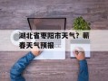 湖北省枣阳市天气？蕲春天气预报