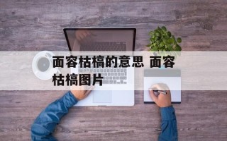 面容枯槁的意思 面容枯槁图片