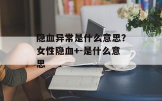 隐血异常是什么意思？女性隐血+-是什么意思