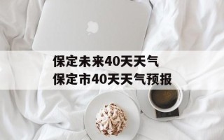 保定未来40天天气 保定市40天天气预报