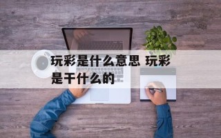 玩彩是什么意思 玩彩是干什么的