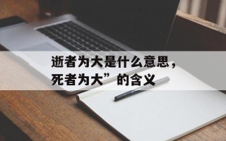 逝者为大是什么意思，死者为大”的含义
