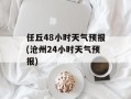 任丘48小时天气预报(沧州24小时天气预报)