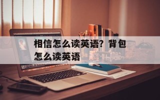 相信怎么读英语？背包怎么读英语