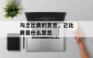 与之比肩的意思，己比肩是什么意思