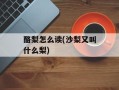 酪梨怎么读(沙梨又叫什么梨)