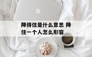 降得住是什么意思 降住一个人怎么形容