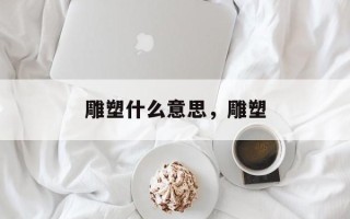 雕塑什么意思，雕塑