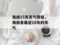 海南15天天气预报，海南省最近10天的天气