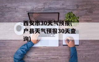 西安市30天气预报(户县天气预报30天查询)