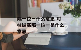 隔一拉一什么意思 对柱纵筋隔一拉一是什么意思