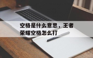 空格是什么意思，王者荣耀空格怎么打
