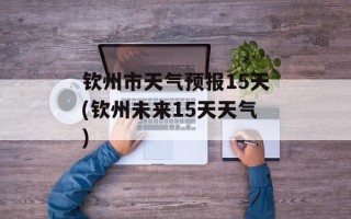 钦州市天气预报15天(钦州未来15天天气)