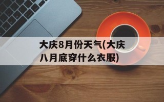 大庆8月份天气(大庆八月底穿什么衣服)