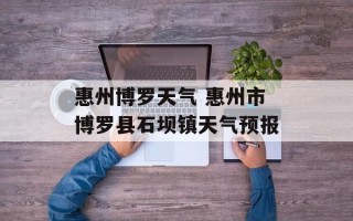 惠州博罗天气 惠州市博罗县石坝镇天气预报