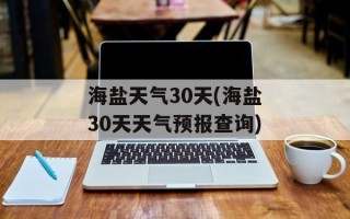 海盐天气30天(海盐30天天气预报查询)
