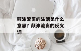 颠沛流离的生活是什么意思？颠沛流离的反义词