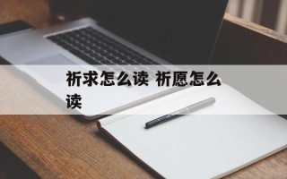 祈求怎么读 祈愿怎么读
