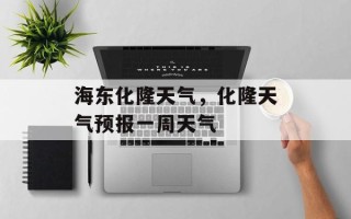 海东化隆天气，化隆天气预报一周天气