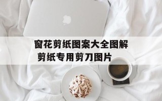 窗花剪纸图案大全图解 剪纸专用剪刀图片