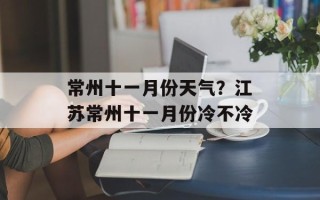 常州十一月份天气？江苏常州十一月份冷不冷