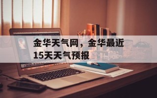 金华天气网，金华最近15天天气预报