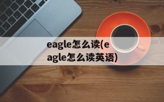 eagle怎么读(eagle怎么读英语)