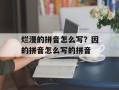 烂漫的拼音怎么写？因的拼音怎么写的拼音