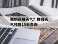舞钢预报天气？舞钢天气预报15天查询
