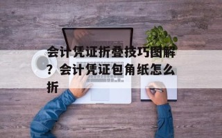 会计凭证折叠技巧图解？会计凭证包角纸怎么折