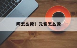 阿怎么读？元音怎么读