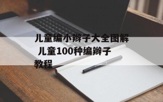 儿童编小辫子大全图解 儿童100种编辫子教程