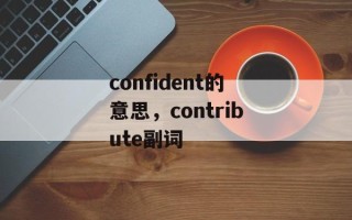 confident的意思，contribute副词