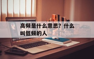 高频是什么意思？什么叫低频的人