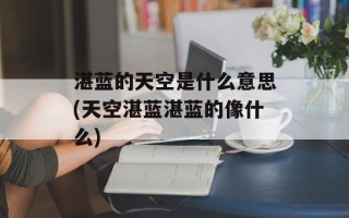 湛蓝的天空是什么意思(天空湛蓝湛蓝的像什么)