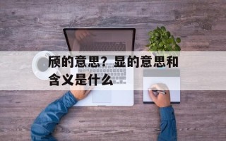 颀的意思？显的意思和含义是什么