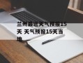 兰州最近天气预报15天 天气预报15天当地