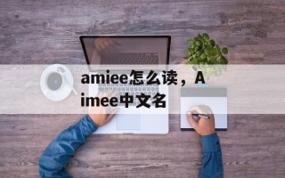 amiee怎么读，Aimee中文名