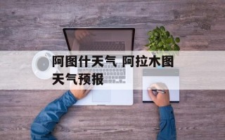 阿图什天气 阿拉木图天气预报