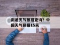 南通天气预报查询？中国天气预报15天