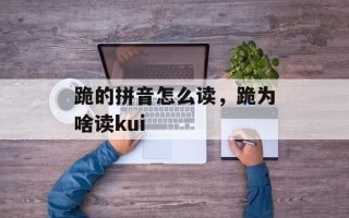 跪的拼音怎么读，跪为啥读kui