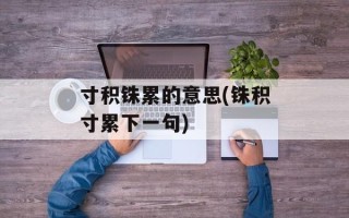 寸积铢累的意思(铢积寸累下一句)
