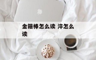 金箍棒怎么读 淬怎么读