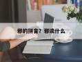 邪的拼音？邪读什么