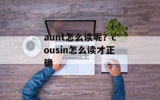aunt怎么读呢？cousin怎么读才正确