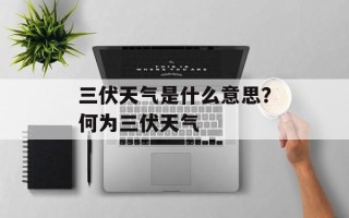 三伏天气是什么意思？何为三伏天气