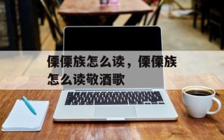 傈傈族怎么读，傈傈族怎么读敬酒歌